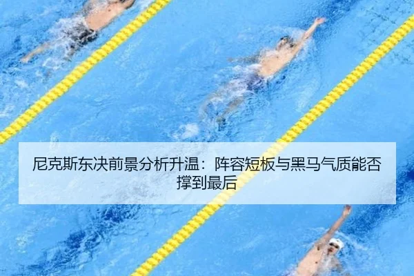 尼克斯东决前景分析升温：阵容短板与黑马气质能否撑到最后 - pazhenren